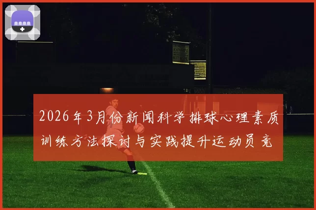 2026年3月份新闻科学排球心理素质训练方法探讨与实践提升运动员竞技表现的有效策略